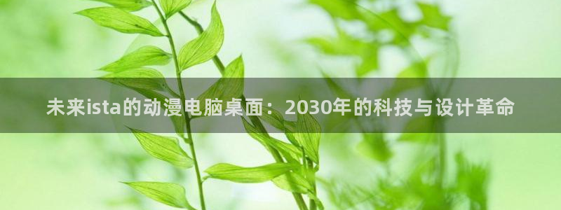 动漫之家漫画网：未来ista的动漫电脑桌面：2030年的科技与设计革命