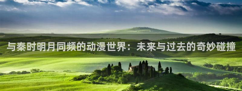 动漫之家旧：与秦时明月同频的动漫世界：未来与过去的奇妙碰撞