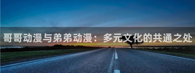 jojo第八部漫画在线动漫之家：哥哥动漫与弟弟动漫：多元文化的共通之处