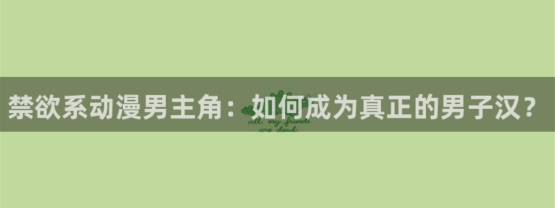 樱花动漫之家官网：禁欲系动漫男主角：如何成为真正的男子汉？