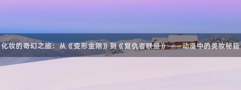 动漫之家漫画下载在哪个文件夹：化妆的奇幻之旅：从《变形金刚》到《复仇者联盟》——动漫中的美妆秘籍