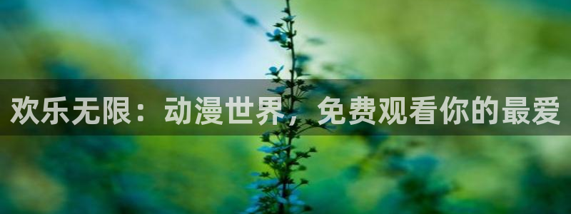 动漫之家动漫之家网页版：欢乐无限：动漫世界，免费观看你的最爱