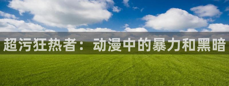 恬淡晴天动漫之家：超污狂热者：动漫中的暴力和黑暗