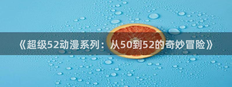动漫之家搜出的漫画看不了：《超级52动漫系列：从50到52的奇妙冒险》